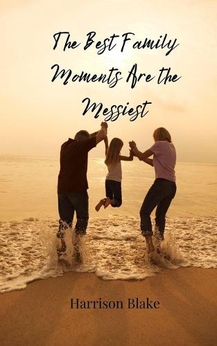 The Best Family Moments Are the Messiest