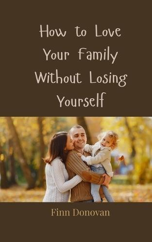 How to Love Your Family Without Losing Yourself