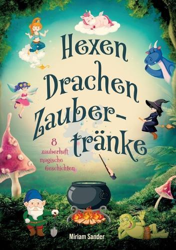 Hexen, Drachen und Zaubertränke - Fantastische Geschichten voller Magie, Mut und Freundschaft: Fantasievolles Kinderbuch für Kinder ab 6 Jahren zum Vorlesen und Selberlesen.