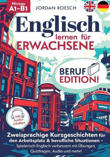 Englisch lernen für Erwachsene - Beruf Edition!: Zweisprachige Kurzgeschichten für den Arbeitsplatz & berufliche Situationen - Spielerisch Englisch verbessern mit Übungen, Quizfragen, Audio und mehr!