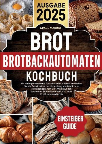 Brotbackautomaten-Kochbuch: Ein Anfängerhandbuch für stressfreies Backen. Entdecken Sie die Geheimnisse der Herstellung von köstlichem selbstgebackenem Brot mit gesunden Zutaten für jeden Geschmack und jedes Ernährungsbedürfnis.
