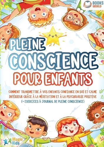 Pleine conscience pour enfants: Comment transmettre à vos enfants confiance en soi et calme intérieur grâce à la méditation et à la psychologie positive (+ exercices & journal de pleine conscience)