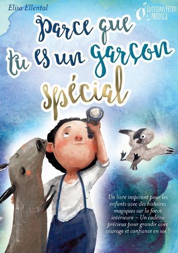 Parce que tu es un garçon unique: Un livre remplit d'histoires pour enfants inspirées d'histoires magiques sur le courage, la force et la confiance en soi. Parfait pour apprendre à lire, s'entrainer à voix haute et lire tout seul.