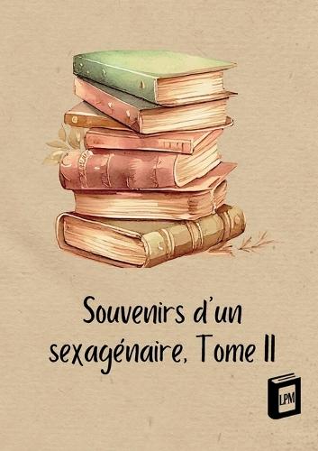 Souvenirs d'un sexagénaire: Tome II