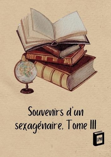 Souvenirs d'un sexagénaire: Tome III