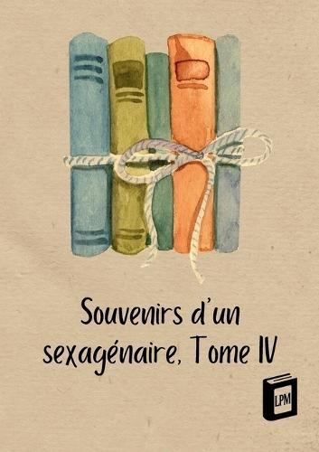 Souvenirs d'un sexagénaire: Tome IV