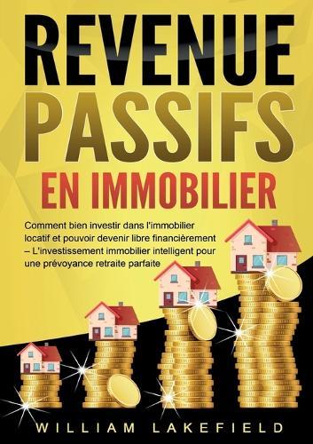 Revenus Passifs En Immobilier: Comment bien investir dans l'immobilier locatif et pouvoir devenir libre financièrement - L'investissement immobilier intelligent pour une prévoyance retraite parfaite