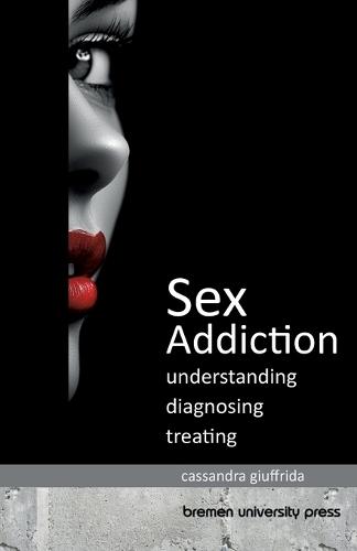 Sex Addiction: Understanding, Diagnosing, Treating