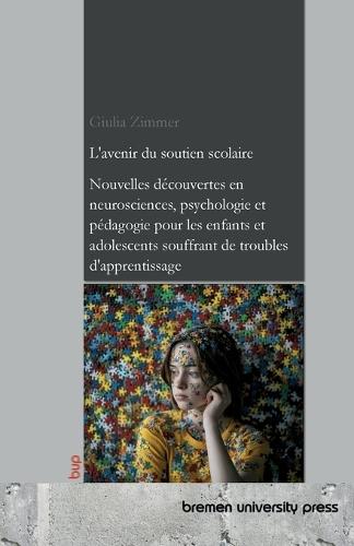 L'avenir du soutien scolaire: Nouvelles découvertes en neurosciences, psychologie et pédagogie pour les enfants et adolescents souffrant de troubles d'apprentissage