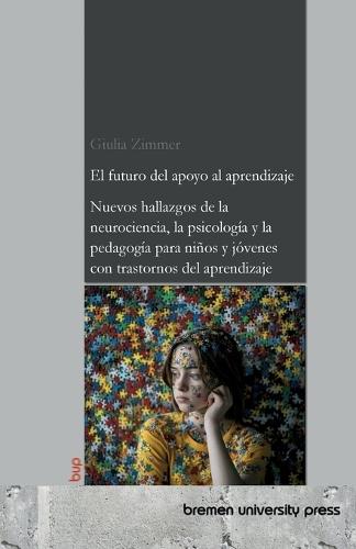 El futuro del apoyo al aprendizaje: Nuevos hallazgos de la neurociencia, la psicología y la pedagogía para niños y jóvenes con trastornos del aprendizaje