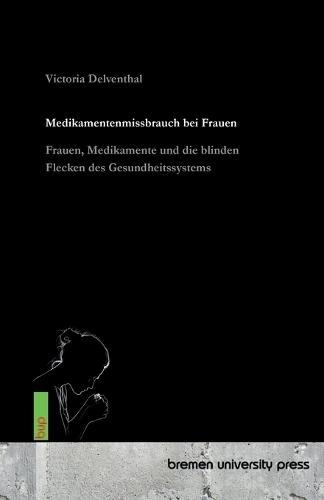 Medikamentenmissbrauch bei Frauen: Frauen, Medikamente und die blinden Flecken des Gesundheitssystems