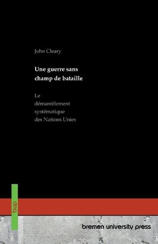 Une guerre sans champ de bataille: Le démantèlement systématique des Nations Unies