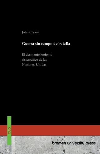 Guerra sin campo de batalla: El desmantelamiento sistemático de las Naciones Unidas