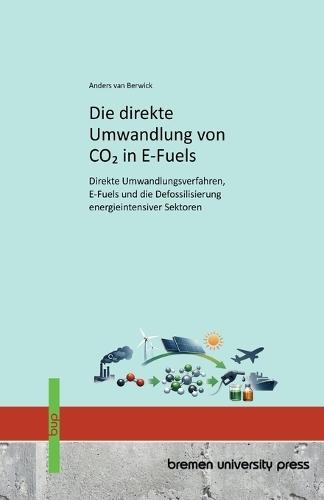 Die direkte Umwandlung von CO2 in E-Fuels: Direkte Umwandlungsverfahren, E-Fuels und die Defossilisierung energieintensiver Sektoren