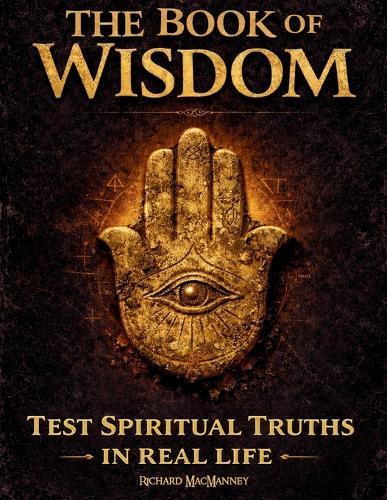 The Book of Wisdom: Test Hidden Sacred Principles, Expand Spiritual Awareness and Awaken Your Inner Light with a 30-Day Real-Life Protocol - No Faith Required