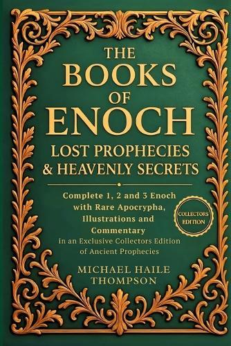 The Books of Enoch - Lost Prophecies & Heavenly Secrets: Complete 1, 2 and 3 Enoch with Rare Apocrypha, Illustrations and Commentary in an Exclusive Collectors Edition of Ancient Prophecies