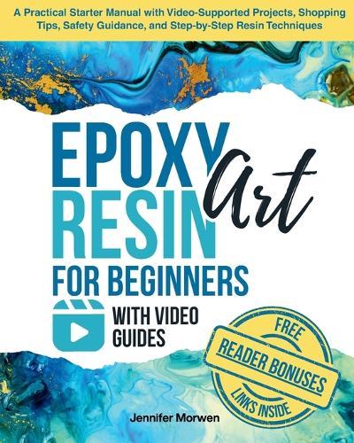 Epoxy Resin Art for Beginners with Video Guides: A Practical Starter Manual with Video-Supported Projects, Shopping Tips, Safety Guidance, and Step-by-Step Resin Techniques