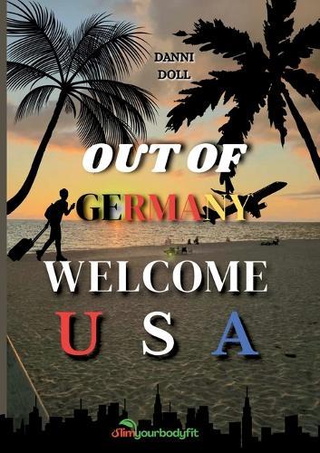 Out of Germany - Welcome USA: Der ultimative Ratgeber für deine Auswanderung in die USA