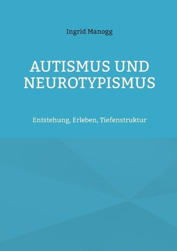 Autismus und Neurotypismus: Entstehung, Erleben, Tiefenstruktur