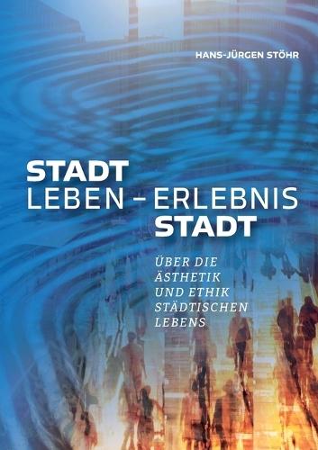 Stadtleben - Erlebnis Stadt: Über Ästhetik und Ethik städtischen Lebens - Was macht eine Stadt schön, attraktiv und erlebenswert?