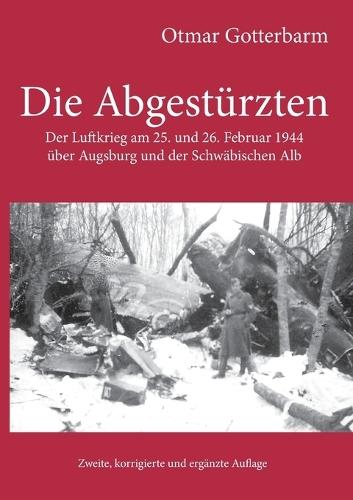 Die Abgestürzten: Der Luftkrieg am 25. und 26. Februar 1944 über Augsburg und der Schwäbischen Alb