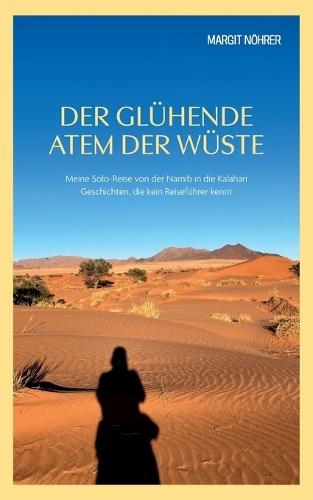 Der glühende Atem der Wüste: Meine Solo-Reise von der Namib in die Kalahari. Geschichten, die kein Reiseführer kennt