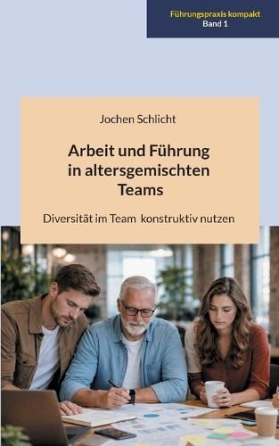 Arbeit und Führung in altersgemischten Teams: Diversität im Team konstruktiv nutzen