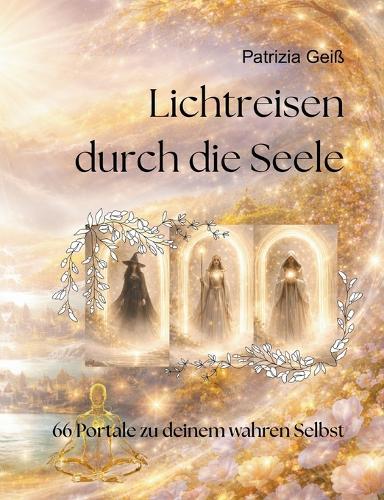 Lichtreisen durch die Seele: 66 Portale zu deinem wahren Selbst