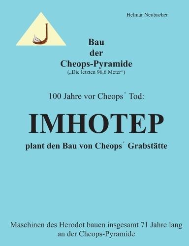 Bau der Cheops-Pyramide (Die letzten 96,6 m): 100 Jahre vor Cheops' Tod: Imhotep plant den Bau von Cheops' Grabstätte - Maschinen des Herodot bauen insgesamt 71 Jahre lang an der Cheops-Pyramide