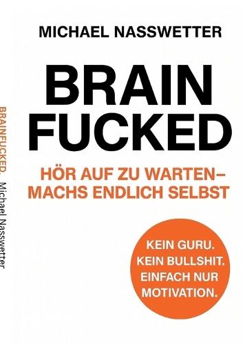 Brainfucked: Hör auf zu warten - mach´s endlich selbst.