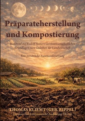Präparateherstellung und Kompostierung: Basierend auf Rudolf Steiners Geisteswissenschaftlichen Grundlagen zum Gedeihen der Landwirtschaft - Eine persönliche Auseinandersetzung