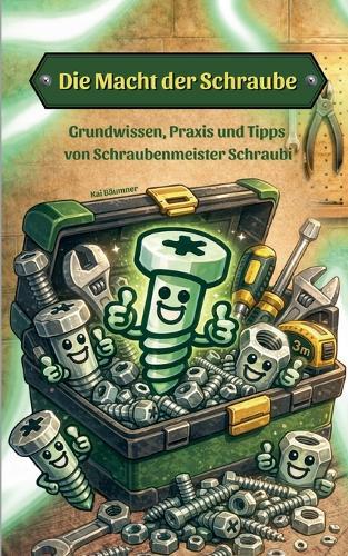Die Macht der Schraube: Grundwissen, Praxis und Tipps von Schraubenmeister Schraubi