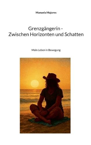 Grenzgängerin - Zwischen Horizonten und Schatten: Mein Leben in Bewegung