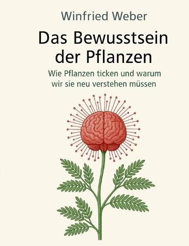 Das Bewusstsein der Pflanzen: Wie Pflanzen ticken und warum wir sie neu verstehen müssen