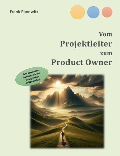 Vom Projektleiter zum Product Owner: Eine praxisnahe Anleitung für den erfolgreichen Rollenwechsel
