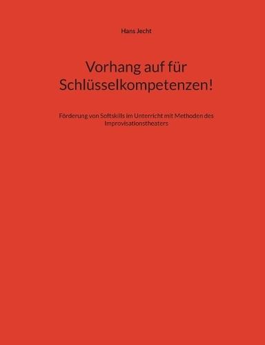 Vorhang auf für Schlüsselkompetenzen!: Förderung von Softskills im Unterricht mit Methoden des Improvisationstheaters