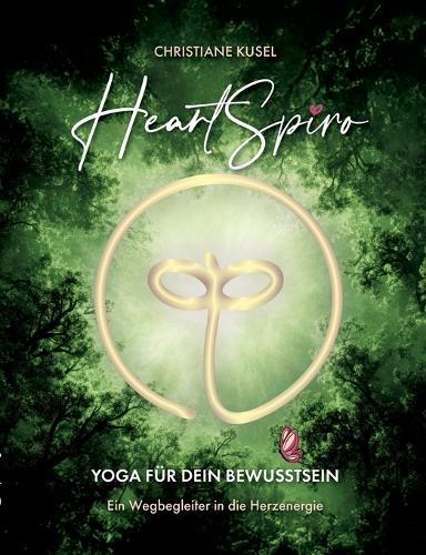 HeartSpiro: Yoga für Dein Bewusstsein - Ein Wegbegleiter in die Herzenergie