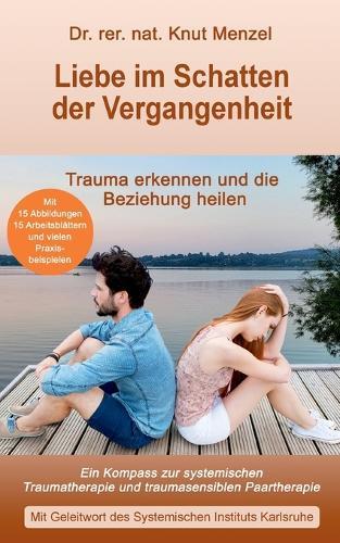 Liebe im Schatten der Vergangenheit: Ein Kompass zur systemischen Traumatherapie und traumasensiblen Paartherapie