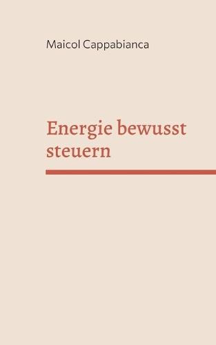 Energie bewusst steuern: Praktisches Handbuch für mehr Fokus, Klarheit und Lebensqualität