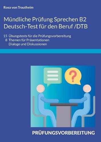 Mündliche Prüfung Sprechen B2 Deutsch-Test für den Beruf /DTB: 15 Übungstests für die Prüfungsvorbereitung/ 8 Themen für Präsentationen, Dialoge und Diskussionen