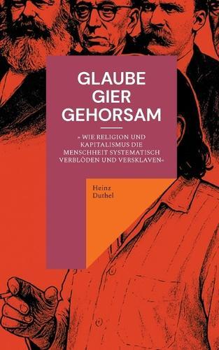 Glaube, Gier, Gehorsam: Wie Religion und Kapitalismus die Menschheit systematisch verblöden und versklaven