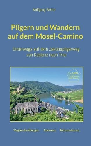 Pilgern und Wandern auf dem Mosel-Camino: ... auf dem Jakobspilgerweg von Koblenz nach Trier