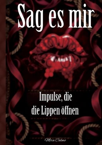 Sag es mir - Impulse, die die Lippen öffnen: Skripte für erregende Kommunikation, erfüllte Wünsche und spielerische Schamlosigkeit