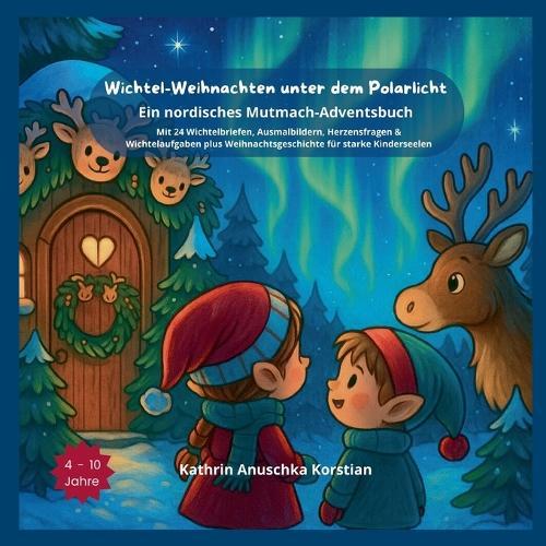 Wichtel-Weihnachten unter dem Polarlicht: Ein nordisches Mutmach-Adventsbuch. Mit 24 Wichtelbriefen, Ausmalbildern, Herzensfragen & Wichtelaufgaben und einer Weihnachtsgeschichte für starke Kinderseelen.
