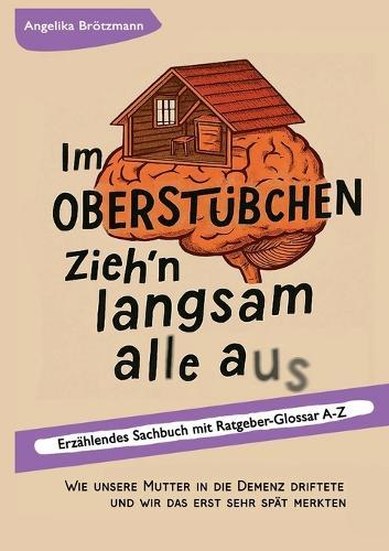 Im Oberstübchen zieh'n langsam alle aus: Wie unsere Mutter in die Demenz driftete und wir das erst sehr spät merkten