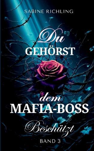 Du gehörst dem Mafia-Boss - Beschützt Band 3: Spicy DARK ROMANCE voller fesselnder Momente