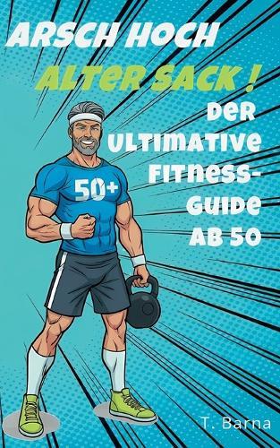 Arsch Hoch Alter Sack: Der ultimative Fitness-Guide ab 50
