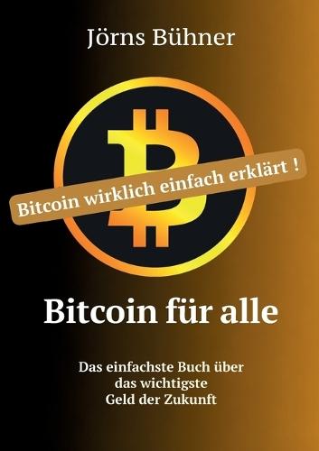 Bitcoin für alle: Bitcoin wirklich einfach erklärt. Das einfachste Buch über das wichtigste Geld der Zukunft