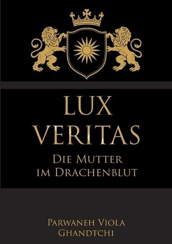 Lux Veritas - Die Mutter im Drachenblut: Ein Sachbuch über Wahrheit, Mutterschaft und Kinderschutz