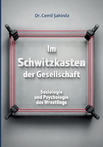 Im Schwitzkasten der Gesellschaft: Soziologie und Psychologie des Wrestlings